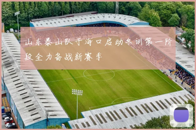 山东泰山队于海口启动冬训第一阶段全力备战新赛季