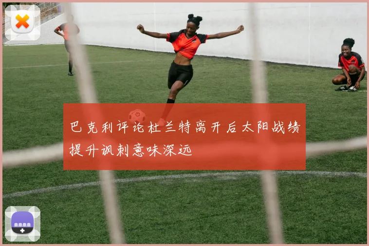 巴克利评论杜兰特离开后太阳战绩提升讽刺意味深远