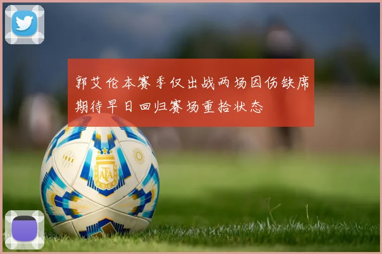郭艾伦本赛季仅出战两场因伤缺席期待早日回归赛场重拾状态