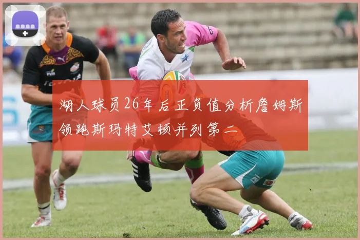 湖人球员26年后正负值分析詹姆斯领跑斯玛特艾顿并列第二
