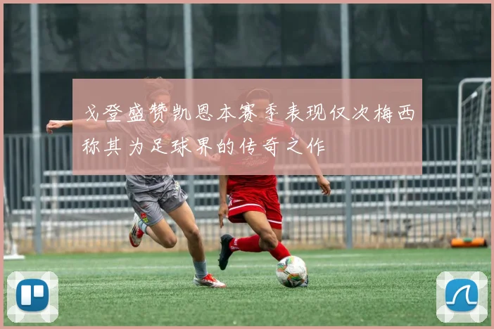 戈登盛赞凯恩本赛季表现仅次梅西称其为足球界的传奇之作
