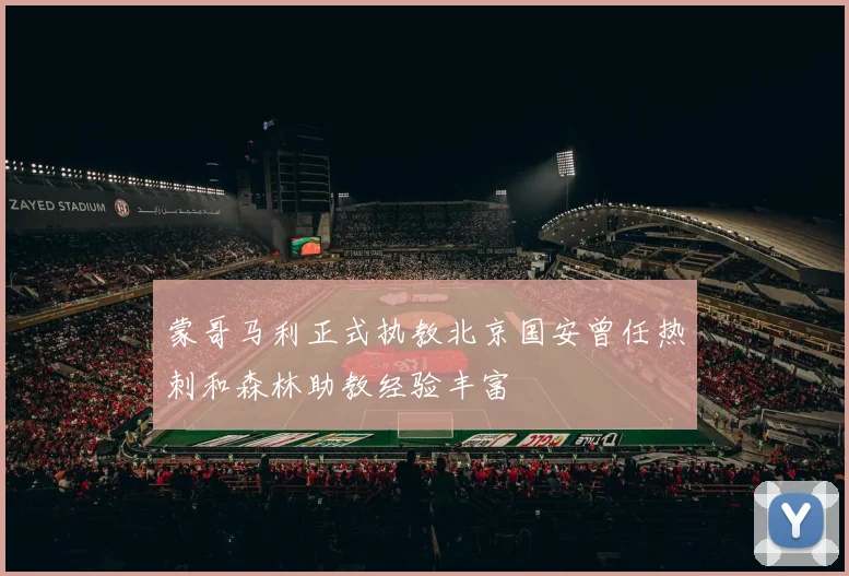 蒙哥马利正式执教北京国安曾任热刺和森林助教经验丰富