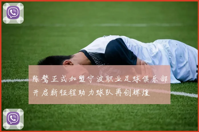 陈骜正式加盟宁波职业足球俱乐部开启新征程助力球队再创辉煌