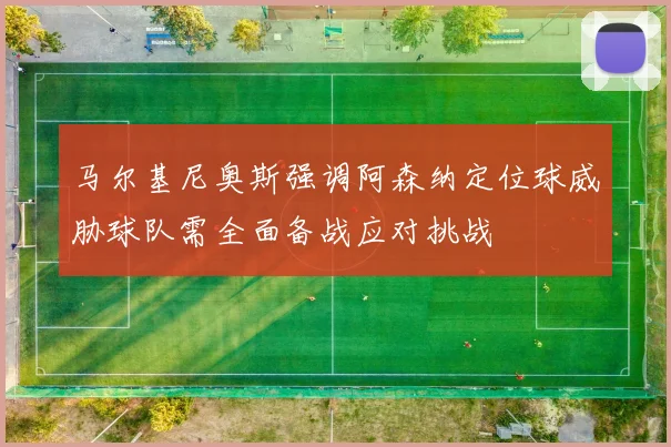 马尔基尼奥斯强调阿森纳定位球威胁球队需全面备战应对挑战