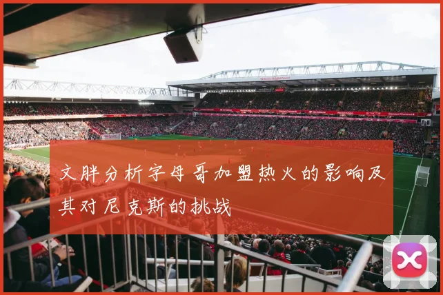文胖分析字母哥加盟热火的影响及其对尼克斯的挑战