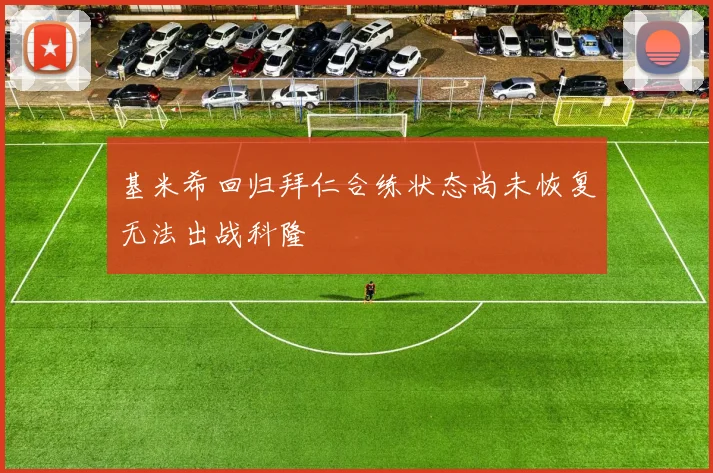 基米希回归拜仁合练状态尚未恢复无法出战科隆
