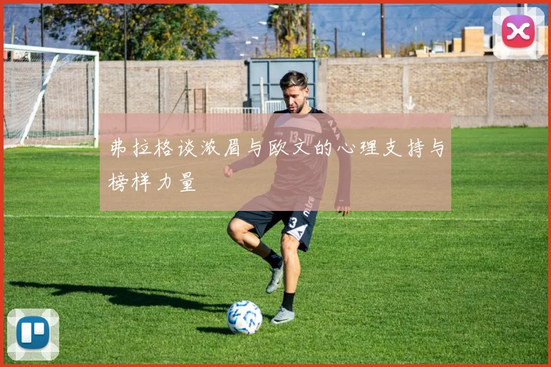 弗拉格谈浓眉与欧文的心理支持与榜样力量