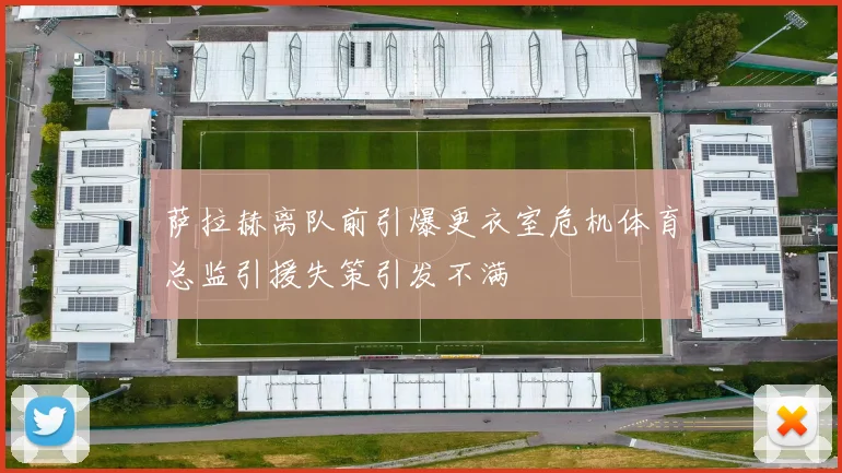 萨拉赫离队前引爆更衣室危机体育总监引援失策引发不满