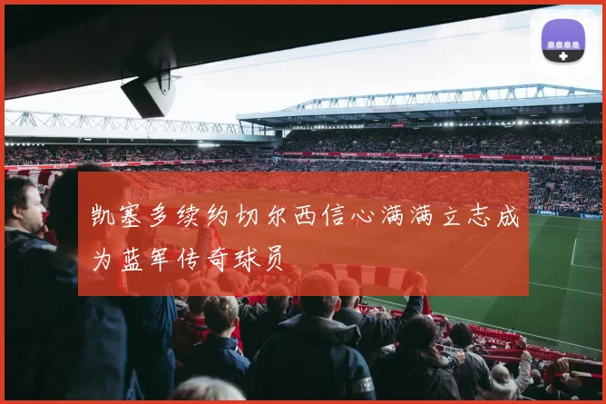 凯塞多续约切尔西信心满满立志成为蓝军传奇球员